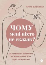 Чому мені ніхто не сказав? Як захищати, зцілювати та плекати своє тіло через материнство