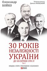 30 років незалежності України. До 18 серпня 1991 року. Том 1