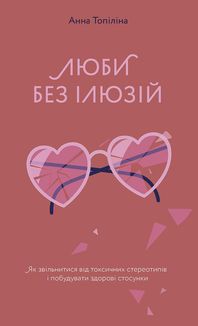 Люби без ілюзій. Як звільнитися від токсичних стереотипів і побудувати здорові стосунки. Зображення №1