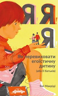 Я! Я! Я! Як перевиховати егоїстичну дитину. Зображення №1