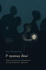 У чужому домі. Травма вимушеного переміщення: шлях до розуміння і одужання