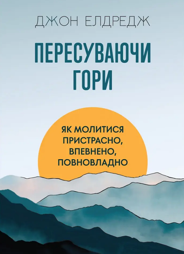 Обкладинка видання Пересуваючи гори. Як молитися пристрасно, впевнено, повновладно