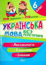 Українська мова без репетитора. Лексикологія. Словотвір. Іменник. 6 клас