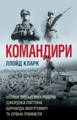 Командири. Шляхи військових лідерів Джорджа Паттона, Бернарда Монтгомері та Ервіна Роммеля