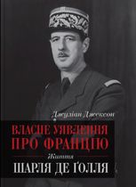 Власне уявлення про Францію. Життя Шарля де Ґолля