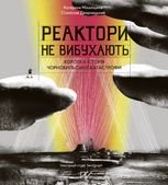 Реактори не вибухають. Коротка історія Чорнобильської катастрофи