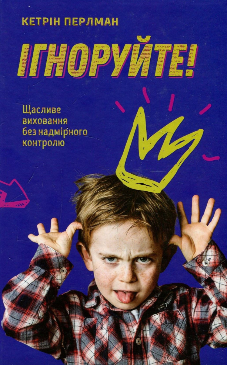 Обкладинка Ігноруйте! Щасливе виховання без надмірного контролю