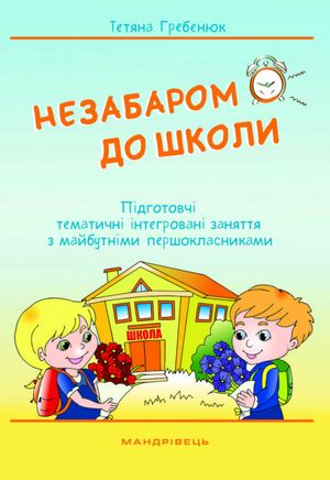 Незабаром до школи. Тематичні інтегровані заняття з майбутніми першокласниками — Тетяна Гребєнюк, фото 4