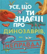 Усе, що ти знаєш про динозаврів, — неправда!