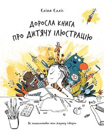 Доросла книга про дитячу ілюстрацію: як намалювати свою яскраву історію. Image №1