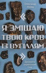 «Я змішаю твою кров із вугіллям». Зрозуміти український Схід