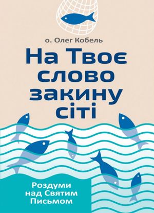 На твоє слово закину сіті. Роздуми над Святим Письмом — Олег Кобель, фото 4