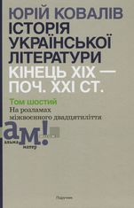 Історія української літератури. Кінець ХІХ - початок ХХІ ст. На розламах міжвоєнного двадцятиліття. Том шостий