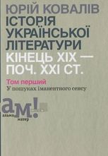 Історія української літератури: кінець ХІХ – поч. ХХІ ст. У пошуках іманентного сенсу. Том перший 