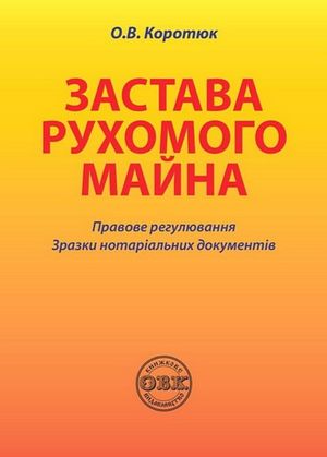 Застава рухомого майна. Правове регулювання. Зразки нотаріальних документів — Оксана Коротюк, фото 4
