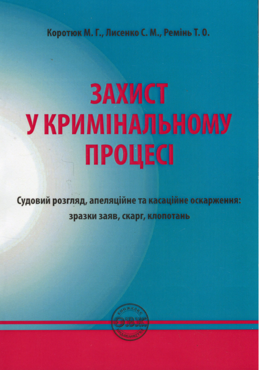 Обкладинка Захист у кримінальному процесі. Судовий розгляд, апеляційне та касаційне оскарження. Зразки заяв, скарг, клопотань