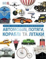 Енциклопедія. Наш світ у зображеннях. Автомобілі, потяги, кораблі та літаки