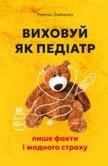 Виховуй як педіатр. Лише факти і жодного страху