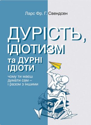 Дурість, ідіотизм та дурні ідіоти. Чому ти маєш думати сам – і разом з іншими — Ларс Свендсен, фото 4