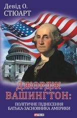 Джордж Вашингтон: політичне піднесення батька-засновника Америки