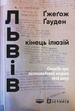 Львів. Кінець ілюзій. Оповідь про листопадовий погром 1918 року