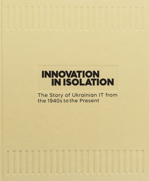 Innovation in Isolation. The Story of Ukrainian IT from the 1940’s to Present — фото 4