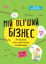 Мій перший бізнес. Інструкція для маленьких підприємців. 7-10 років