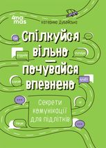 Спілкуйся вільно — почувайся впевнено. Секрети комунікації для підлітків