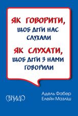 Як говорити, щоб діти нас слухали. Як слухати, щоб діти з нами говорили