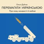 Перемагати українською. Про мову ненависті й любові. Книга 3