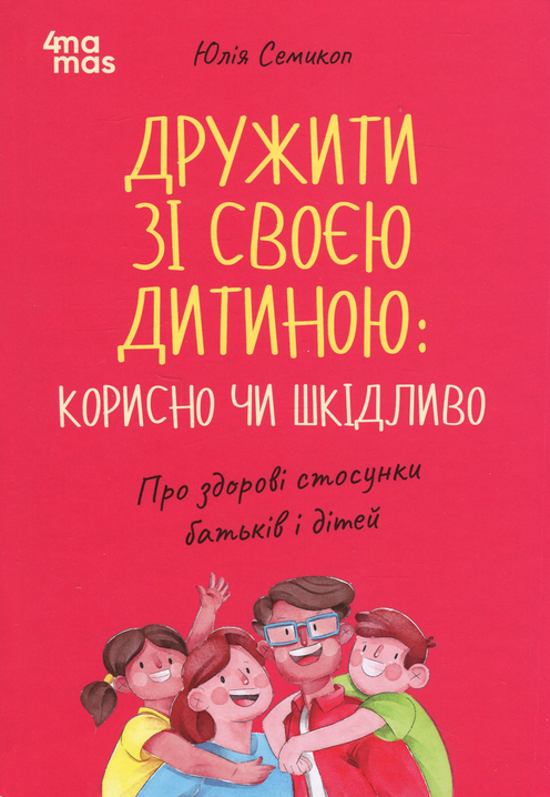 Обкладинка видання Дружити зі своєю дитиною: корисно чи шкідливо. Про здорові стосунки батьків і дітей
