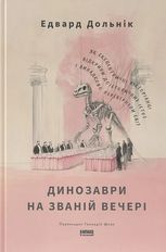 Динозаври на званій вечері. Як ексцентричні вікторіанці відкрили доісторичних істот і випадково перевернули світ