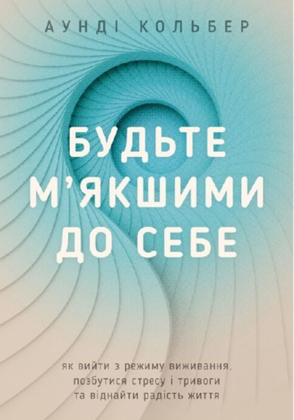 Обкладинка: Будьте м'якшими до себе. Як вийти з режиму виживання, позбутися стресу і тривоги