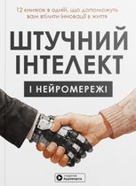 Штучний інтелект і нейромережі. 12 книжок в одній, що допоможуть вам втілити інноваціі в життя