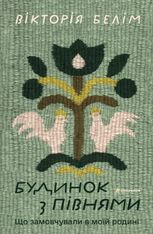 Будинок з півнями. Що замовчували в моїй родині