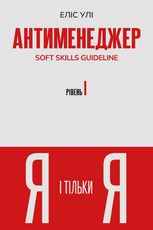 Антименеджер. SOFT SKILLS Guideline. Я і тільки Я. Рівень 1