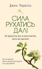 Сила рухатись далі. Як відпустити все та жити життям, якого ви прагнете