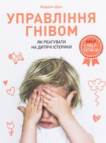 Управління гнівом. Як реагувати на дитячі істерики