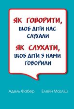 Як говорити, щоб діти нас слухали. Як слухати, щоб діти з нами говорили