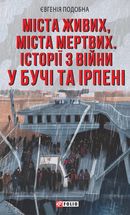 Міста живих, міста мертвих. Історії війни у Бучі та Ірпені. Image №1