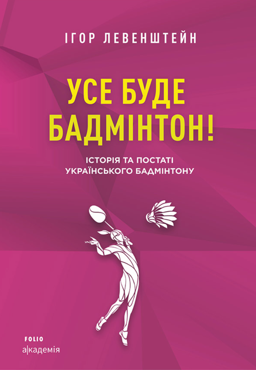 Обкладинка Усе буде бадмінтон! Історія та постаті українського бадмінтону