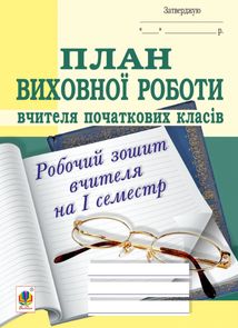 План виховної роботи вчителя початкових класів. Робочий зошит вчителя. 1 семестр. Image №1
