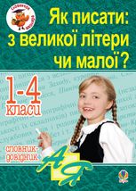Словничок школяра. Як писати: з великої літери чи малої? Словник-довідник. 1-4 класи